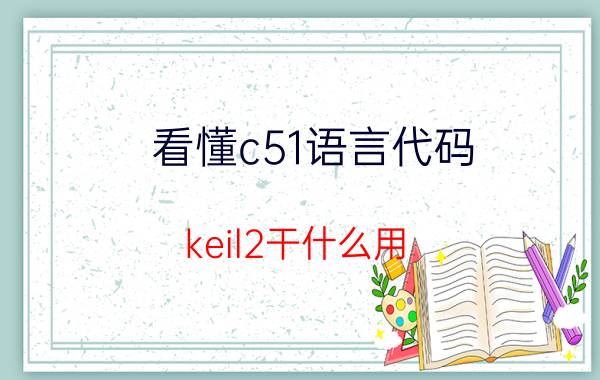 看懂c51语言代码 keil2干什么用？